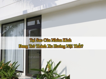 Tại Sao Cửa Nhôm Kính Đang Trở Thành Xu Hướng Nội Thất?